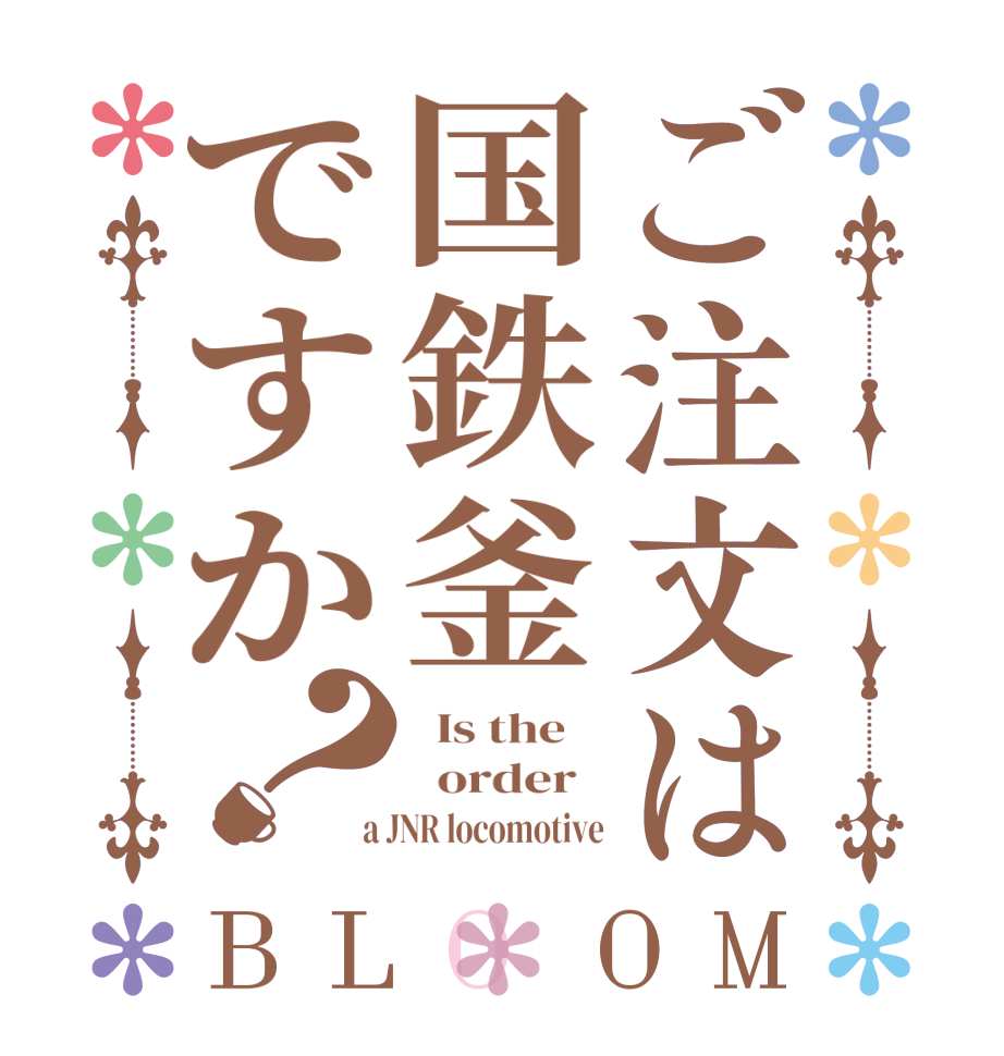 ご注文は国鉄釜ですか？BLOOM   Is the      order    a JNR locomotive