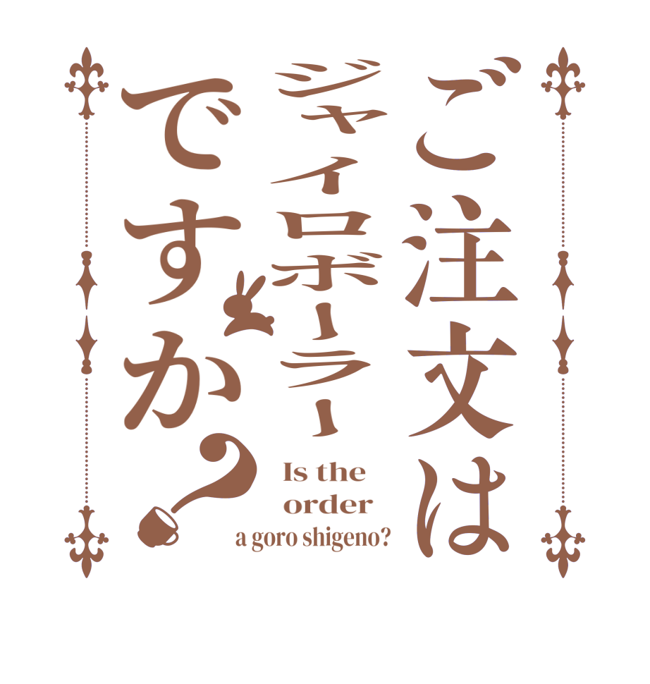 ご注文はジャイロボーラーですか？  Is the      order    a goro shigeno?
