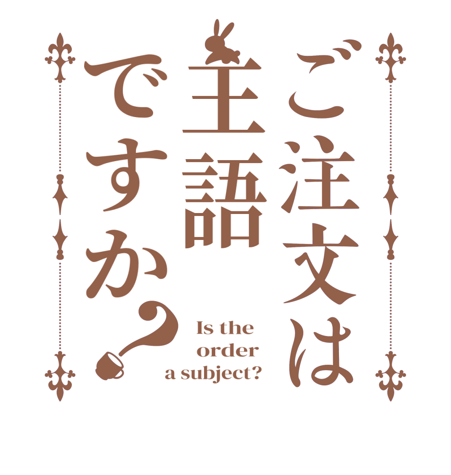 ご注文は主語ですか？  Is the      order    a subject?  