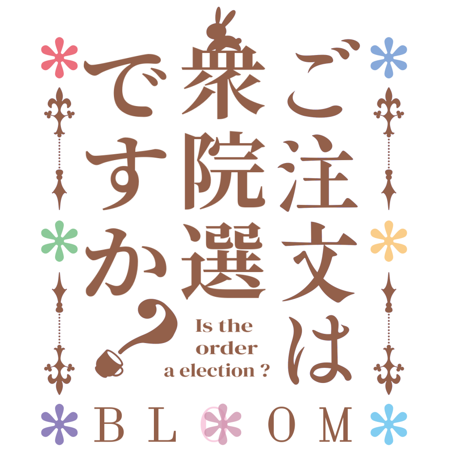 ご注文は衆院選ですか？BLOOM   Is the      order    a election ?