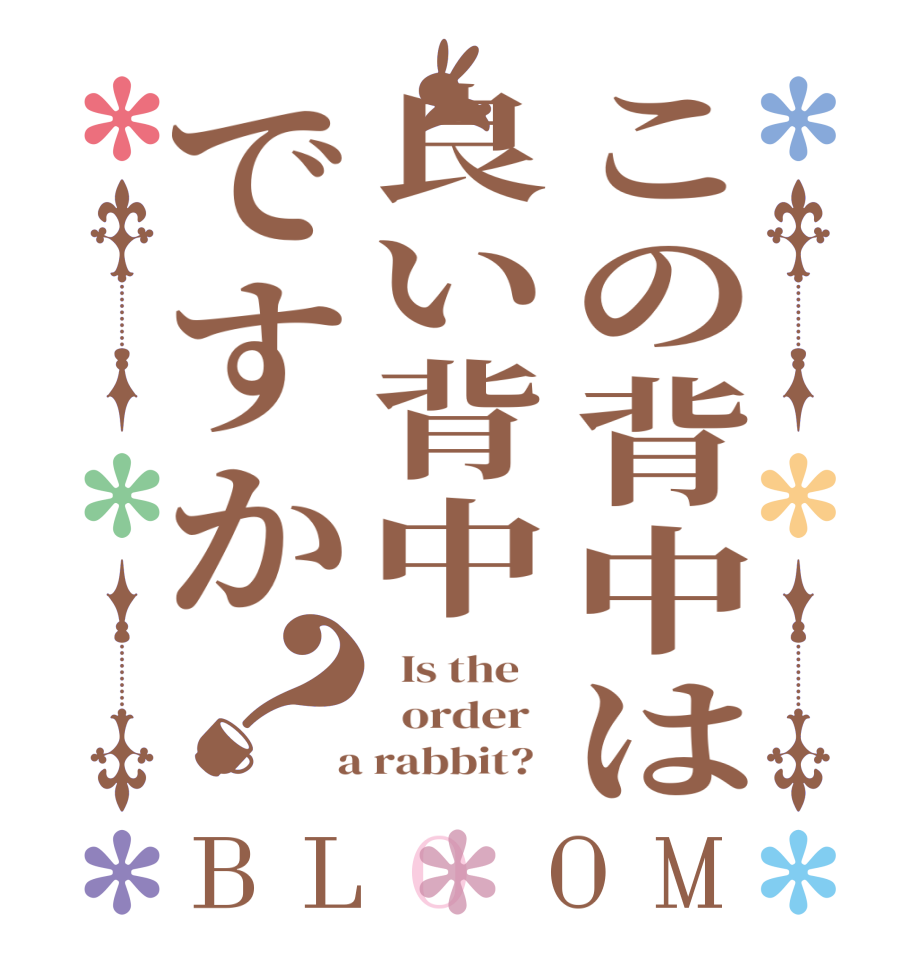 この背中は良い背中ですか？BLOOM   Is the      order    a rabbit?  