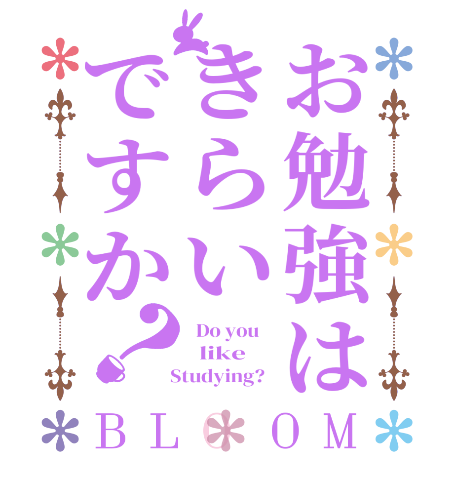 お勉強はきらいですか？BLOOM   Do you      like     Studying?  