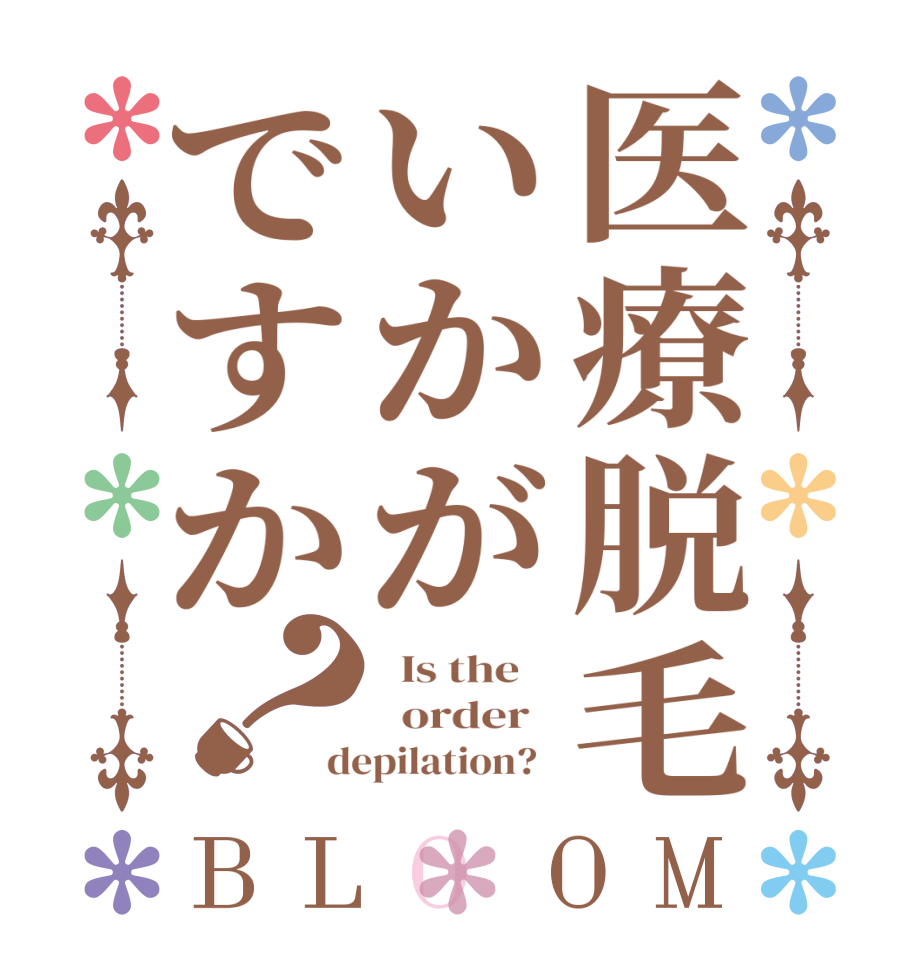 医療脱毛いかがですか？BLOOM   Is the      order   depilation?  