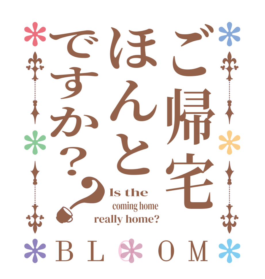 ご帰宅ほんとですか？？BLOOM ls the   coming home really home?