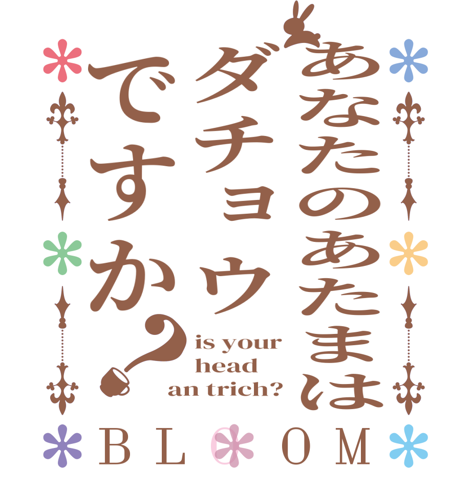 あなたのあたまはダチョウですか？BLOOM is your head an trich?