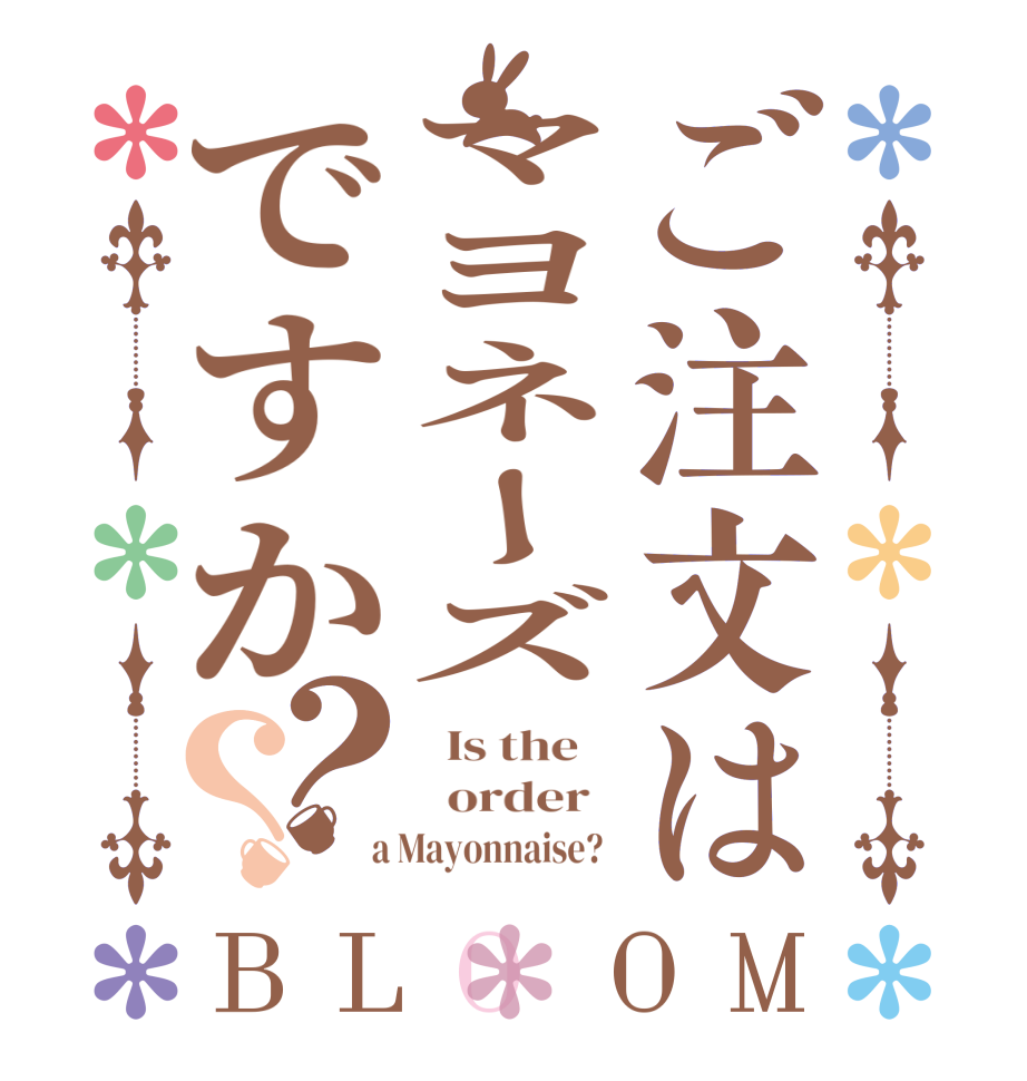 ご注文はマヨネーズですか？？BLOOM   Is the      order    a Mayonnaise?  