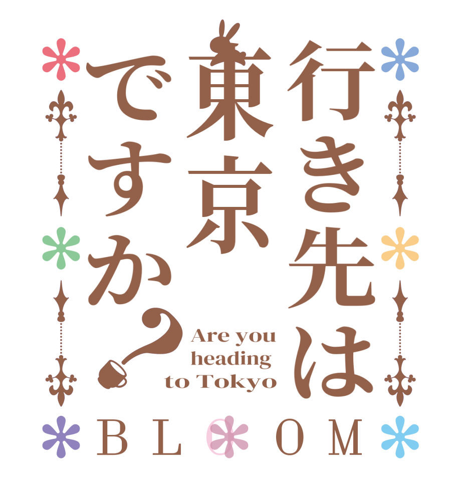 行き先は東京ですか？BLOOM Are you heading  to Tokyo