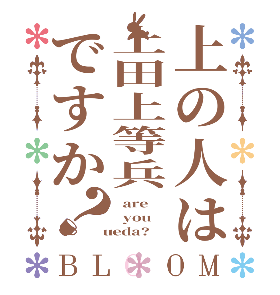 上の人は上田上等兵ですか？BLOOM   are   you  ueda?