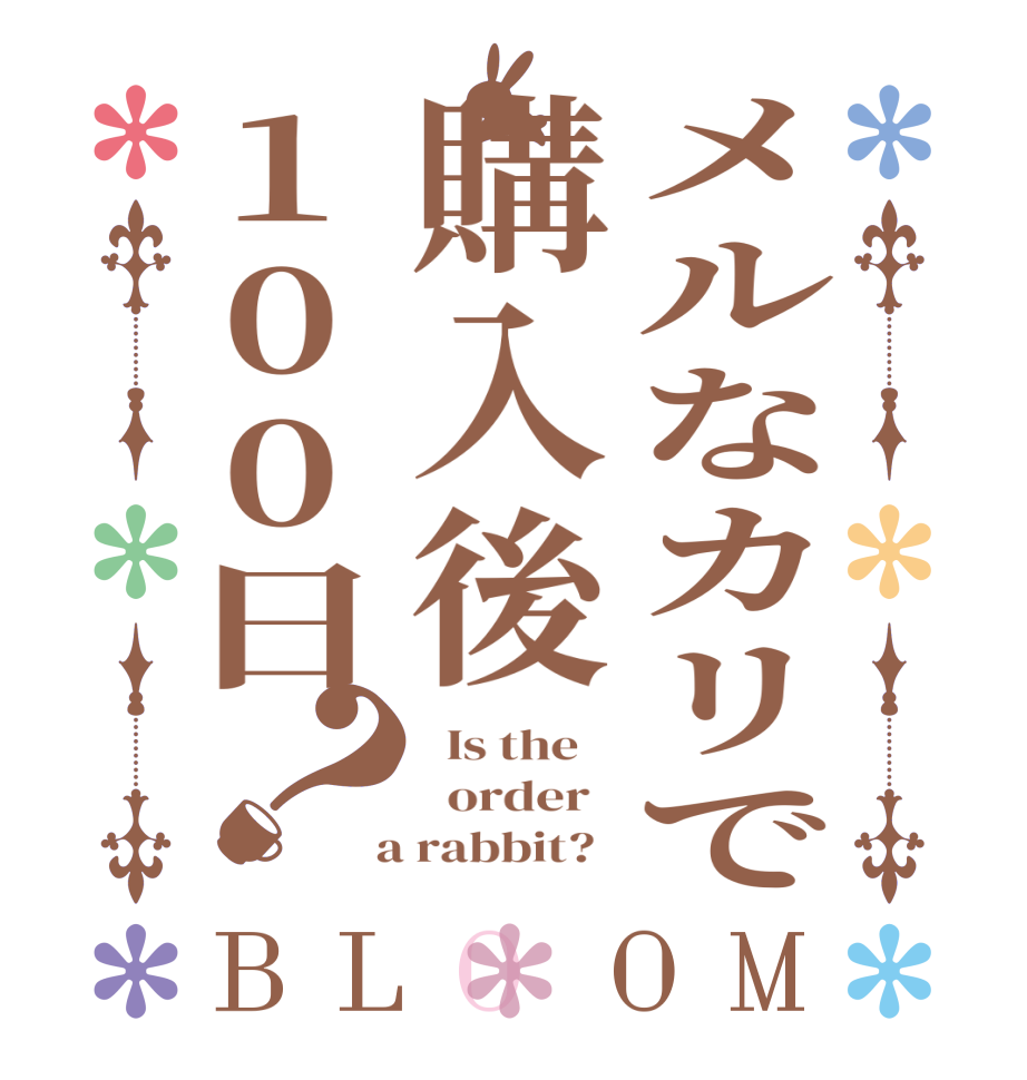 メルなカリで購入後100日？BLOOM   Is the      order    a rabbit?  