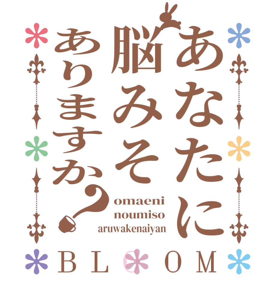 あなたに脳みそありますか？BLOOM omaeni noumiso aruwakenaiyan