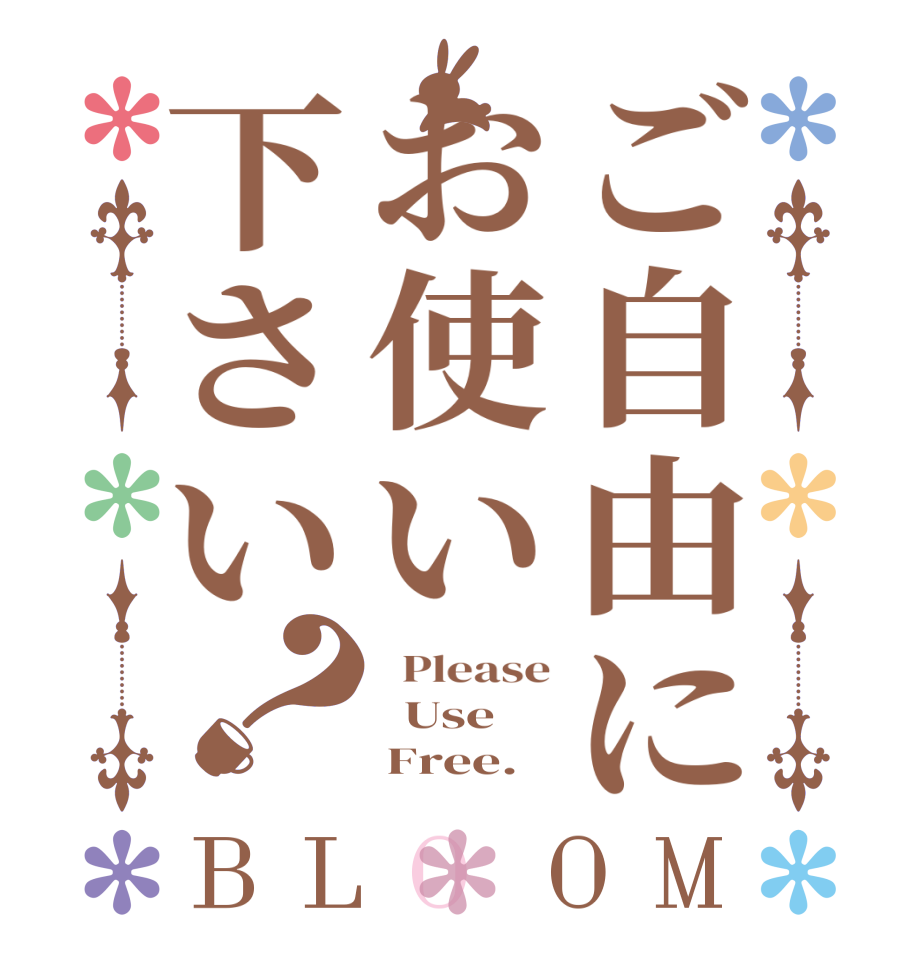 ご自由にお使い下さい？BLOOM   Please   Use        Free.