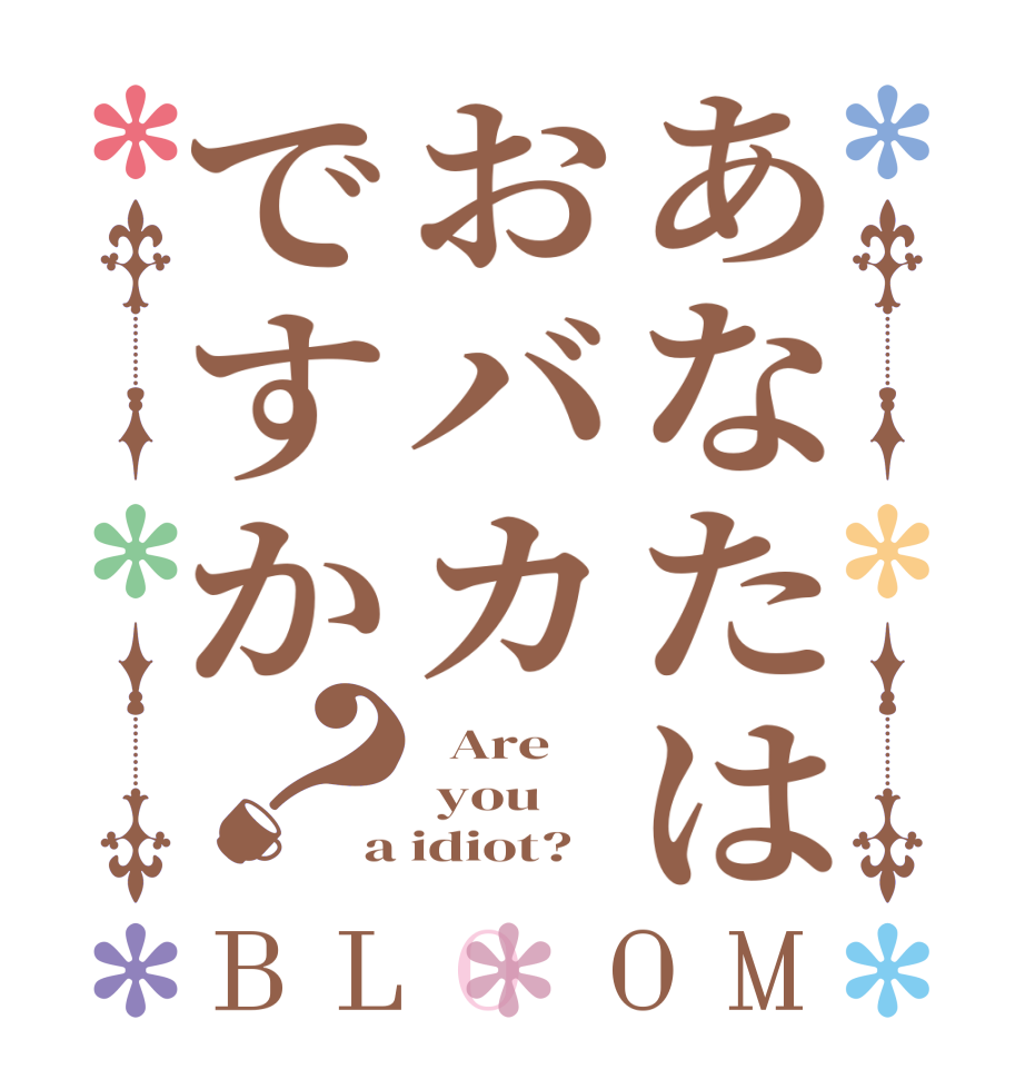 あなたはおバカですか？BLOOM   Are  you  a idiot?  