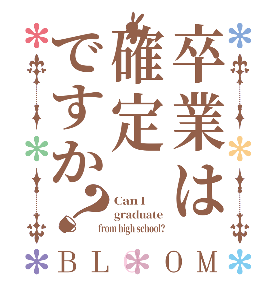 卒業は確定ですか？BLOOM Can I        graduate  from high school? 