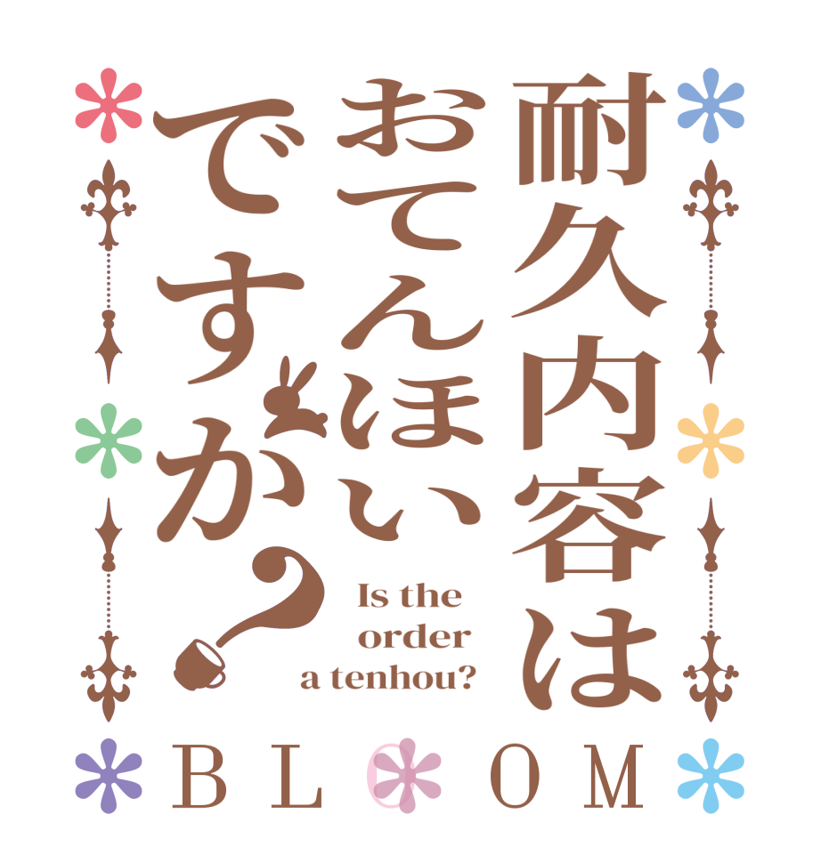 耐久内容はおてんほいですか？BLOOM   Is the      order    a tenhou?  