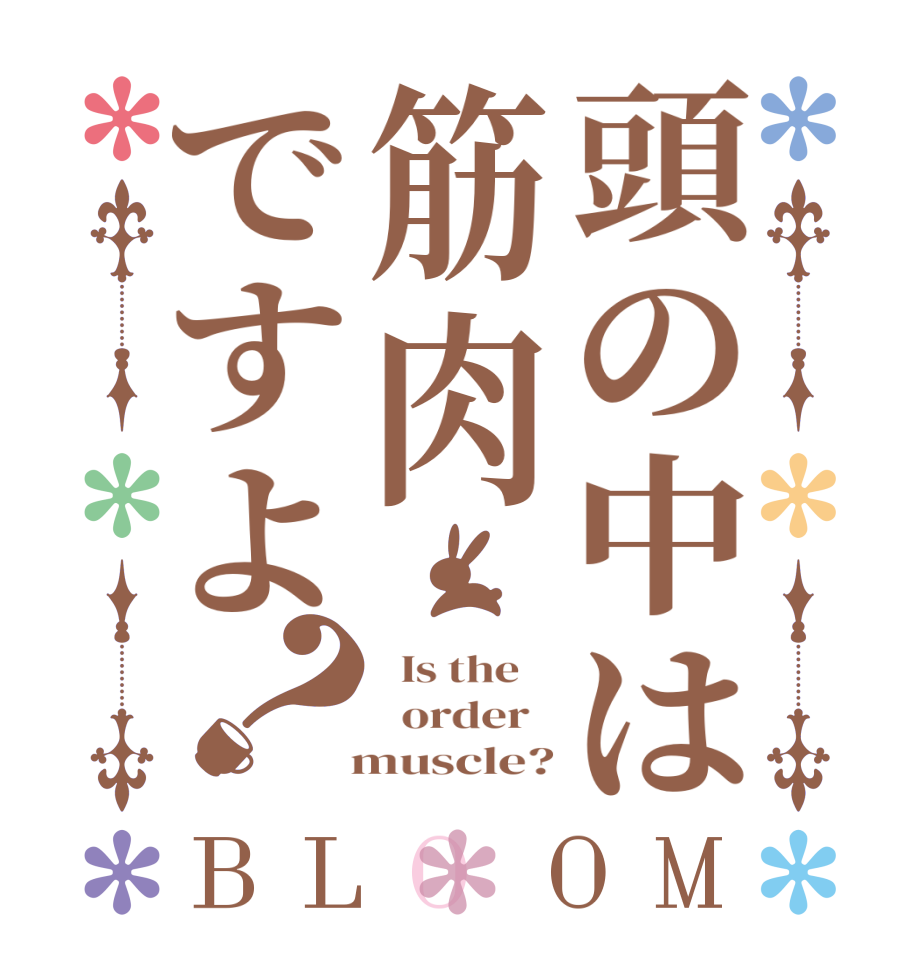 頭の中は筋肉ですよ？BLOOM   Is the      order     muscle?