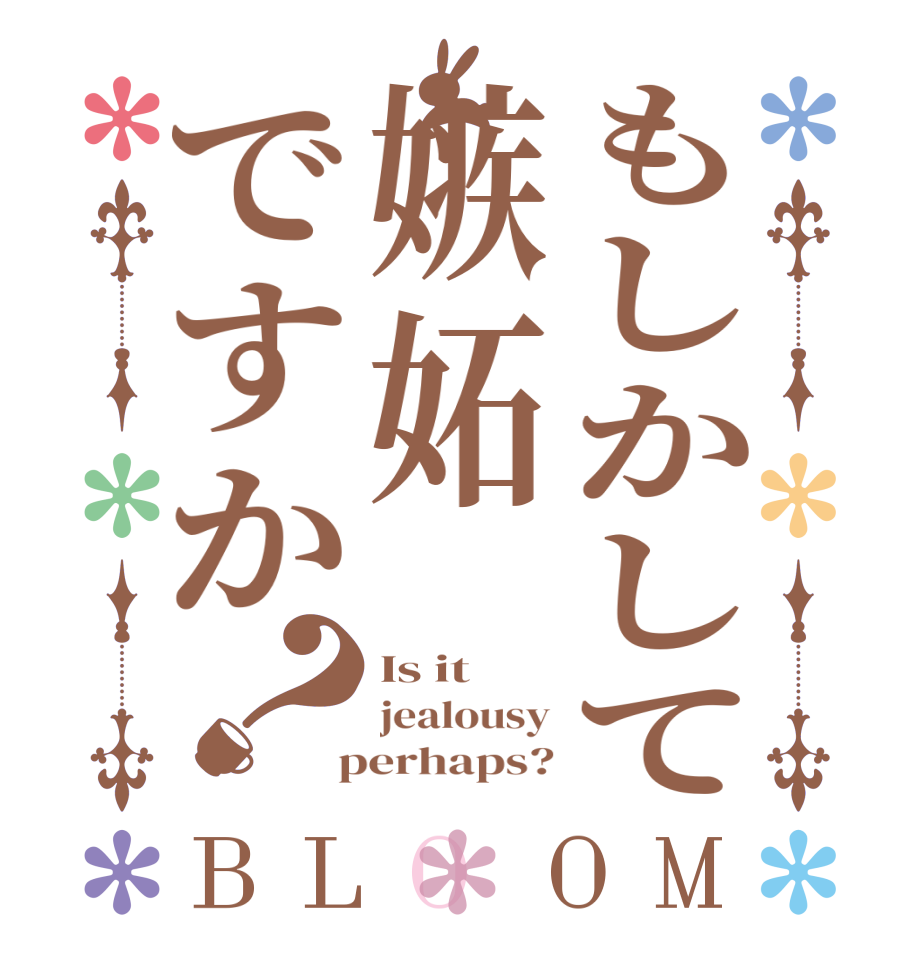もしかして嫉妬ですか？BLOOM Is it jealousy  perhaps?