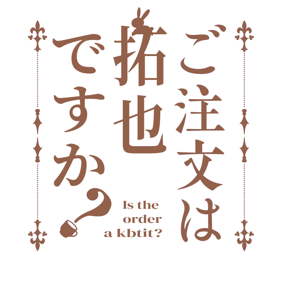ご注文は拓也ですか？  Is the      order    a kbtit?  