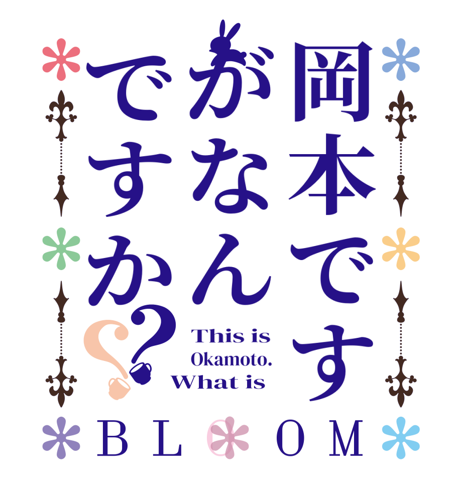 岡本ですがなんですか？？BLOOM This is  Okamoto.   What is