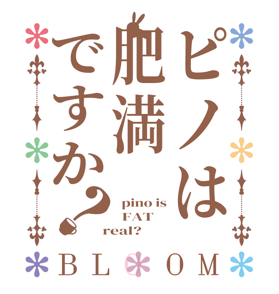 ピノは肥満ですか？BLOOM   pino is   FAT  real?