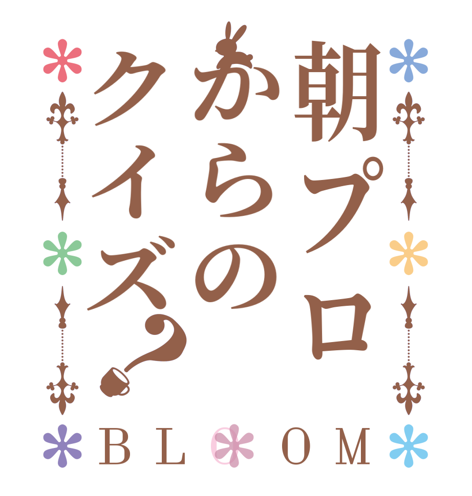 朝プロからのクイズ？BLOOM     
