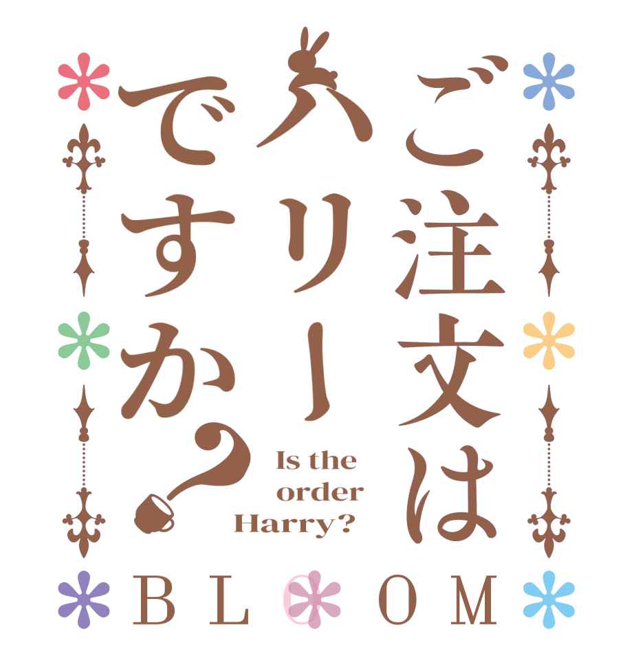 ご注文はハリーですか？BLOOM   Is the      order    Harry?