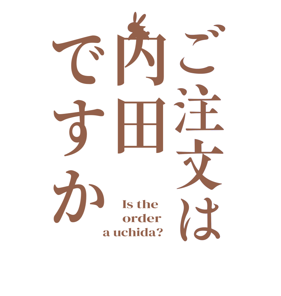 ご注文は内田ですか  Is the      order    a uchida?  
