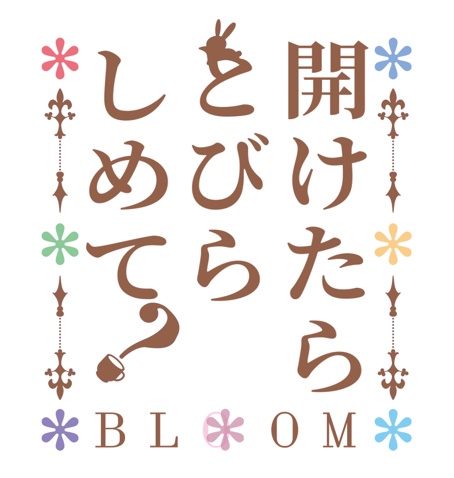 開けたらとびらしめて？BLOOM        