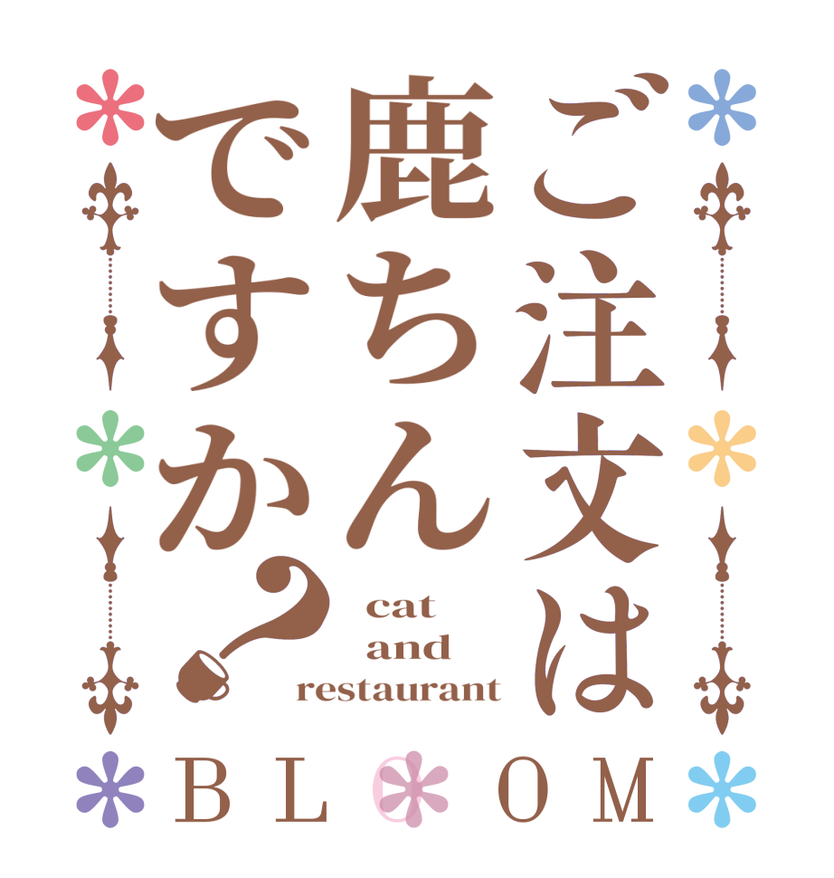 ご注文は鹿ちんですか？BLOOM   cat   and restaurant